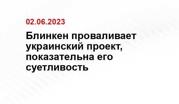 Блинкен проваливает украинский проект, показательна его суетливость